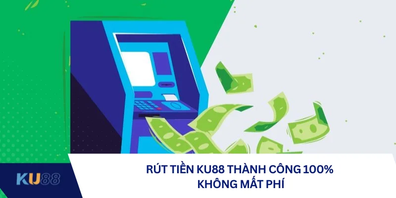 Rút tiền KU88 thành công 100% không mất phí